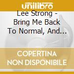 Lee Strong - Bring Me Back To Normal, And More cd