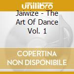 Jaiwize - The Art Of Dance Vol. 1 cd musicale di Jaiwize