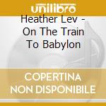 Heather Lev - On The Train To Babylon cd musicale di Heather Lev