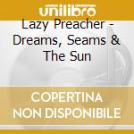 Lazy Preacher - Dreams, Seams & The Sun cd musicale di Lazy Preacher