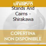 Stands And Cairns - Shirakawa cd