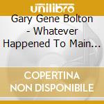 Gary Gene Bolton - Whatever Happened To Main Street cd