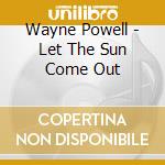 Wayne Powell - Let The Sun Come Out cd musicale di Wayne Powell