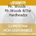 Mr. Woods - Mr.Woods &The Hardheadzs cd musicale di Mr. Woods
