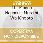 J.P. Muiruri Ndungu - Murathi Wa Kihooto cd musicale di J.P. Muiruri Ndungu