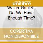 Walter Goulet - Do We Have Enough Time? cd