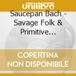 Saucepan Bach - Savage Folk & Primitive Blues cd