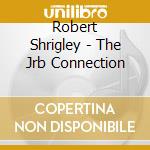 Robert Shrigley - The Jrb Connection cd musicale di Robert Shrigley