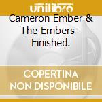 Cameron Ember & The Embers - Finished. cd musicale di Cameron Ember/The Embers