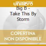 Big B - Take This By Storm cd musicale di Big B
