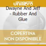 Dwayne And Jeff - Rubber And Glue cd musicale di Dwayne And Jeff