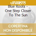 Blue Roots - One Step Closer To The Sun cd