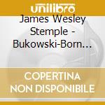 James Wesley Stemple - Bukowski-Born Into This cd musicale di James Wesley Stemple