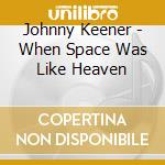 Johnny Keener - When Space Was Like Heaven cd