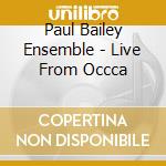Paul Bailey Ensemble - Live From Occca cd musicale di Paul Bailey Ensemble