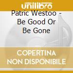 Patric Westoo - Be Good Or Be Gone cd