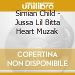 Simian Child - Jussa Lil Bitta Heart Muzak cd musicale di Simian Child