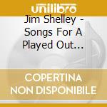 Jim Shelley - Songs For A Played Out Generation cd