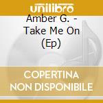 Amber G. - Take Me On (Ep) cd