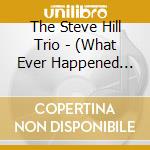 The Steve Hill Trio - (What Ever Happened To) Playing For The Love Of Music !? cd musicale di The Steve Hill Trio
