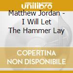 Matthew Jordan - I Will Let The Hammer Lay cd