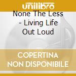 None The Less - Living Life Out Loud cd