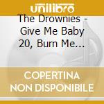 The Drownies - Give Me Baby 20, Burn Me Down cd