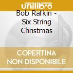 Bob Rafkin - Six String Christmas cd