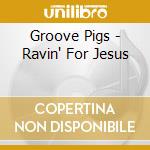 Groove Pigs - Ravin' For Jesus cd