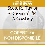Scott R. Taylor - Dreamin' I'M A Cowboy cd musicale di Scott R. Taylor