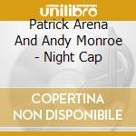 Patrick Arena And Andy Monroe - Night Cap cd musicale di Patrick Arena And Andy Monroe