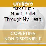 Max Cruz - Max 1 Bullet Through My Heart