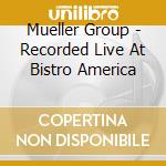 Mueller Group - Recorded Live At Bistro America cd musicale di Mueller Group