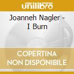 Joanneh Nagler - I Burn cd musicale di Joanneh Nagler