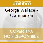 George Wallace - Communion cd musicale di George Wallace
