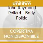 John Raymond Pollard - Body Politic cd musicale di John Raymond Pollard