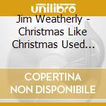 Jim Weatherly - Christmas Like Christmas Used To Be cd