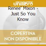 Renee' Mixon - Just So You Know cd musicale di Renee' Mixon