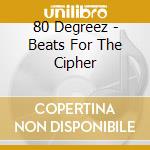 80 Degreez - Beats For The Cipher cd musicale di 80 Degreez