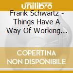 Frank Schwartz - Things Have A Way Of Working Out cd musicale di Frank Schwartz