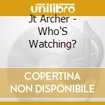 Jt Archer - Who'S Watching? cd musicale di Jt Archer