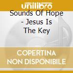 Sounds Of Hope - Jesus Is The Key cd musicale di Sounds Of Hope