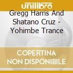 Gregg Harris And Shatano Cruz - Yohimbe Trance cd