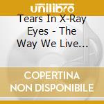 Tears In X-Ray Eyes - The Way We Live Now cd