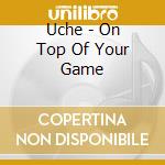 Uche - On Top Of Your Game cd