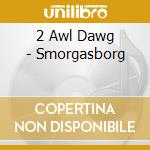 2 Awl Dawg - Smorgasborg cd musicale di 2 Awl Dawg