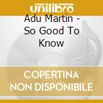Adu Martin - So Good To Know cd