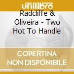 Radcliffe & Oliveira - Two Hot To Handle cd