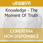 Knowledge - The Moment Of Truth cd musicale di Knowledge