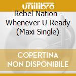 Rebel Nation - Whenever U Ready (Maxi Single) cd musicale di Rebel Nation